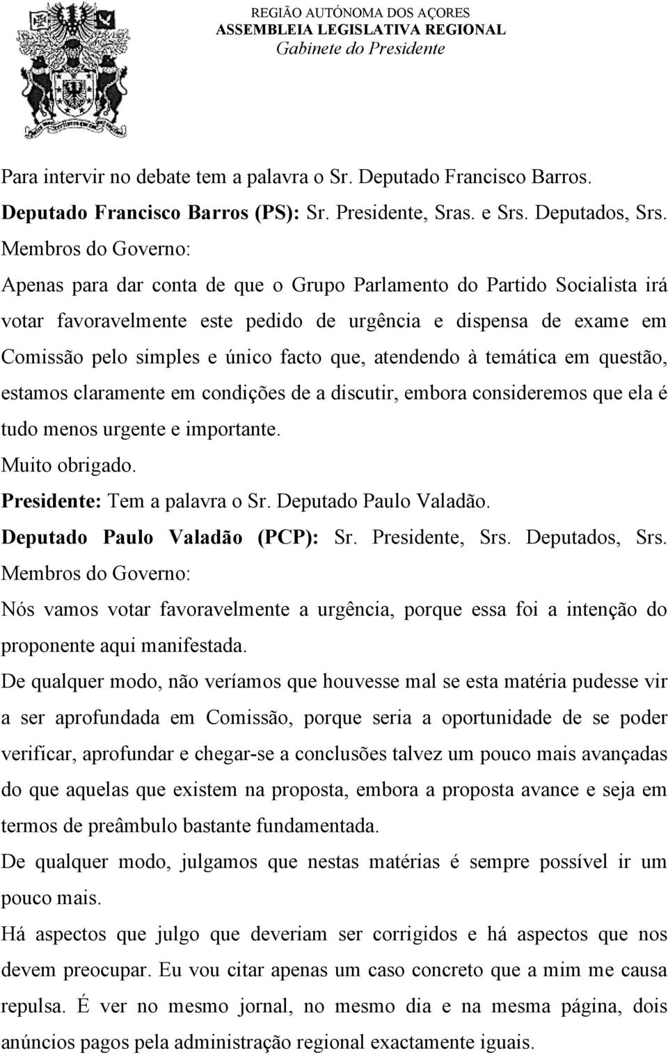 que, atendendo à temática em questão, estamos claramente em condições de a discutir, embora consideremos que ela é tudo menos urgente e importante. Muito obrigado. Presidente: Tem a palavra o Sr.