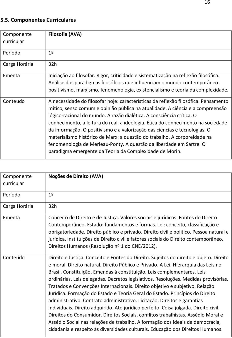 A necessidade do filosofar hoje: características da reflexão filosófica. Pensamento mítico, senso comum e opinião pública na atualidade. A ciência e a compreensão lógico-racional do mundo.