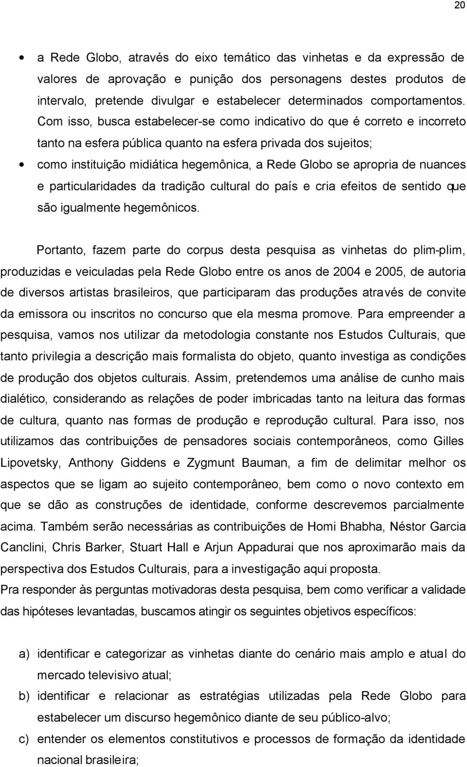 Com isso, busca estabelecer-se como indicativo do que é correto e incorreto tanto na esfera pública quanto na esfera privada dos sujeitos; como instituição midiática hegemônica, a Rede Globo se