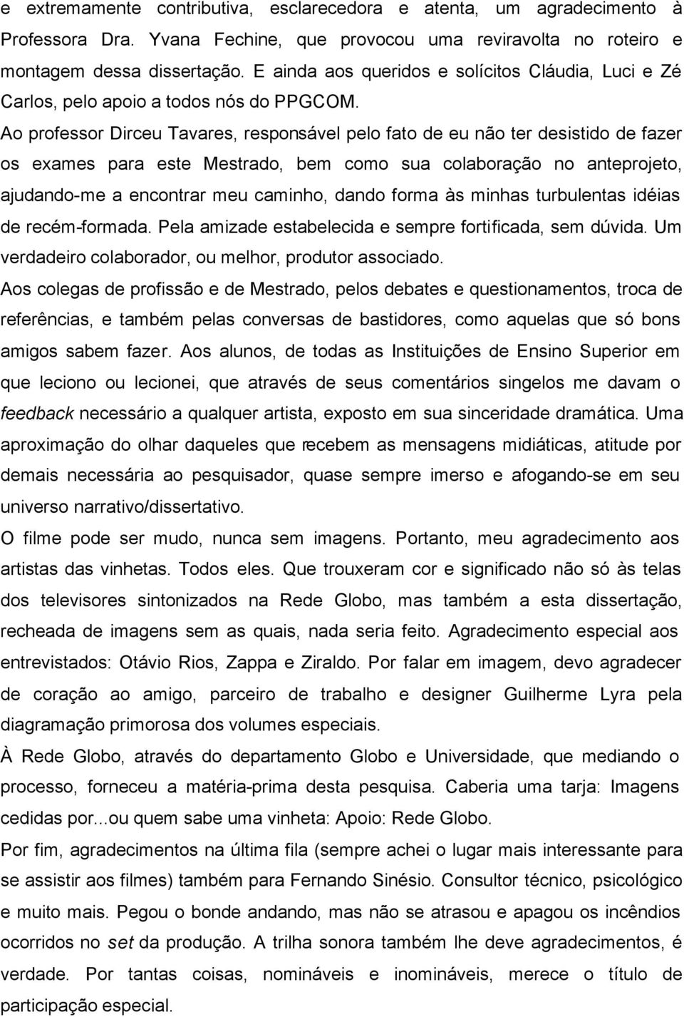 Ao professor Dirceu Tavares, responsável pelo fato de eu não ter desistido de fazer os exames para este Mestrado, bem como sua colaboração no anteprojeto, ajudando-me a encontrar meu caminho, dando