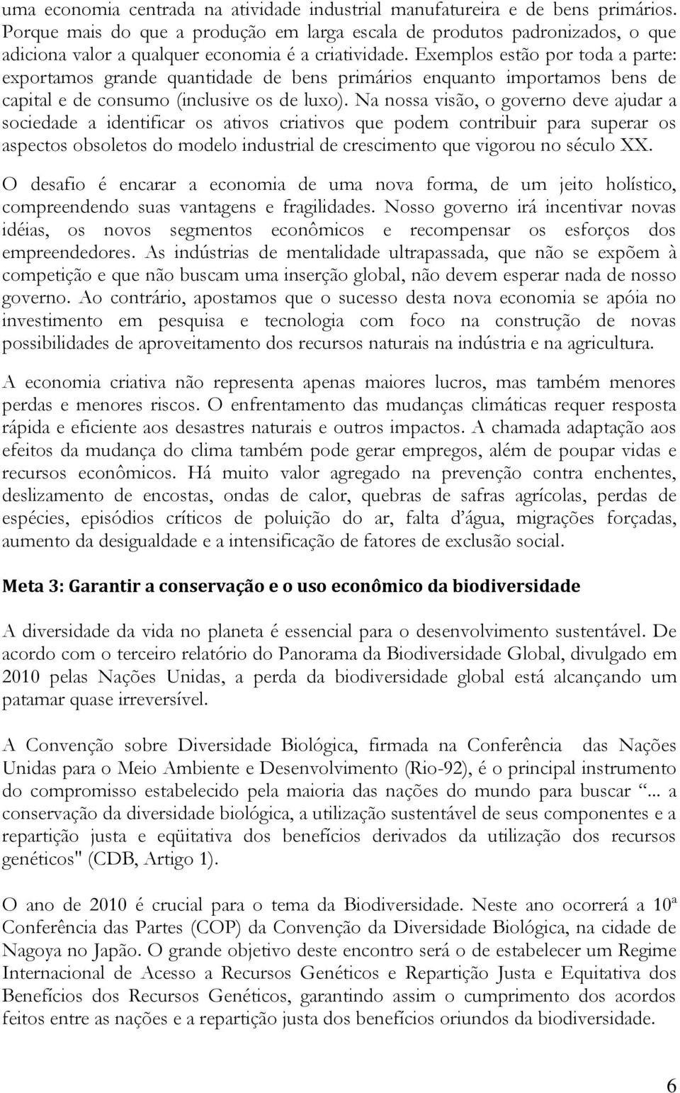 Exemplos estão por toda a parte: exportamos grande quantidade de bens primários enquanto importamos bens de capital e de consumo (inclusive os de luxo).