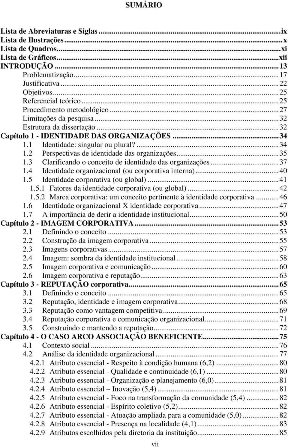 1 Identidade: singular ou plural?... 34 1.2 Perspectivas de identidade das organizações... 35 1.3 Clarificando o conceito de identidade das organizações... 37 1.