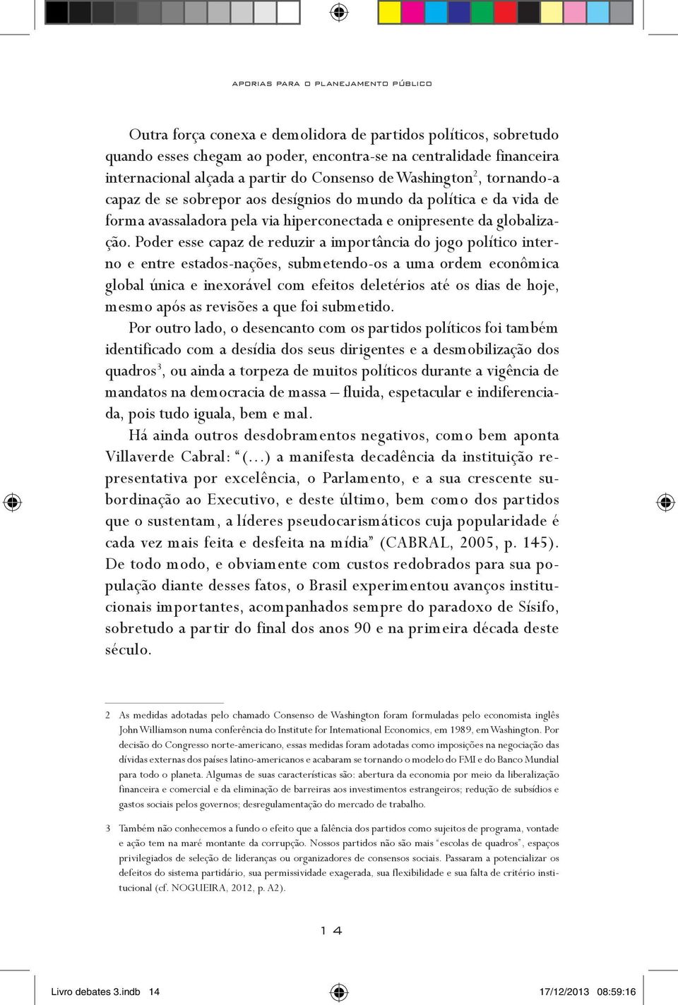 Poder esse capaz de reduzir a importância do jogo político interno e entre estados-nações, submetendo-os a uma ordem econômica global única e inexorável com efeitos deletérios até os dias de hoje,