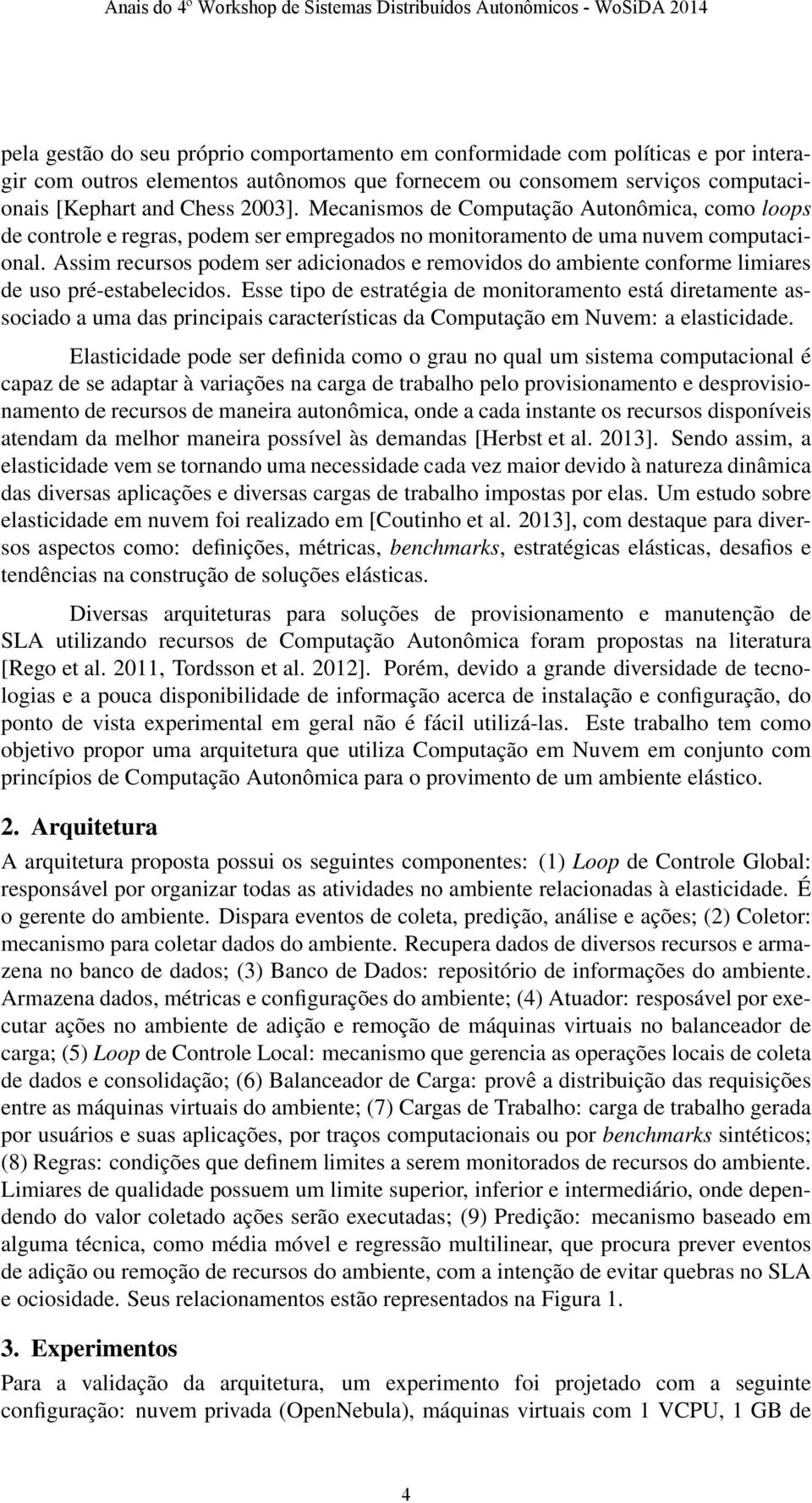 Assim recursos podem ser adicionados e removidos do ambiente conforme limiares de uso pré-estabelecidos.