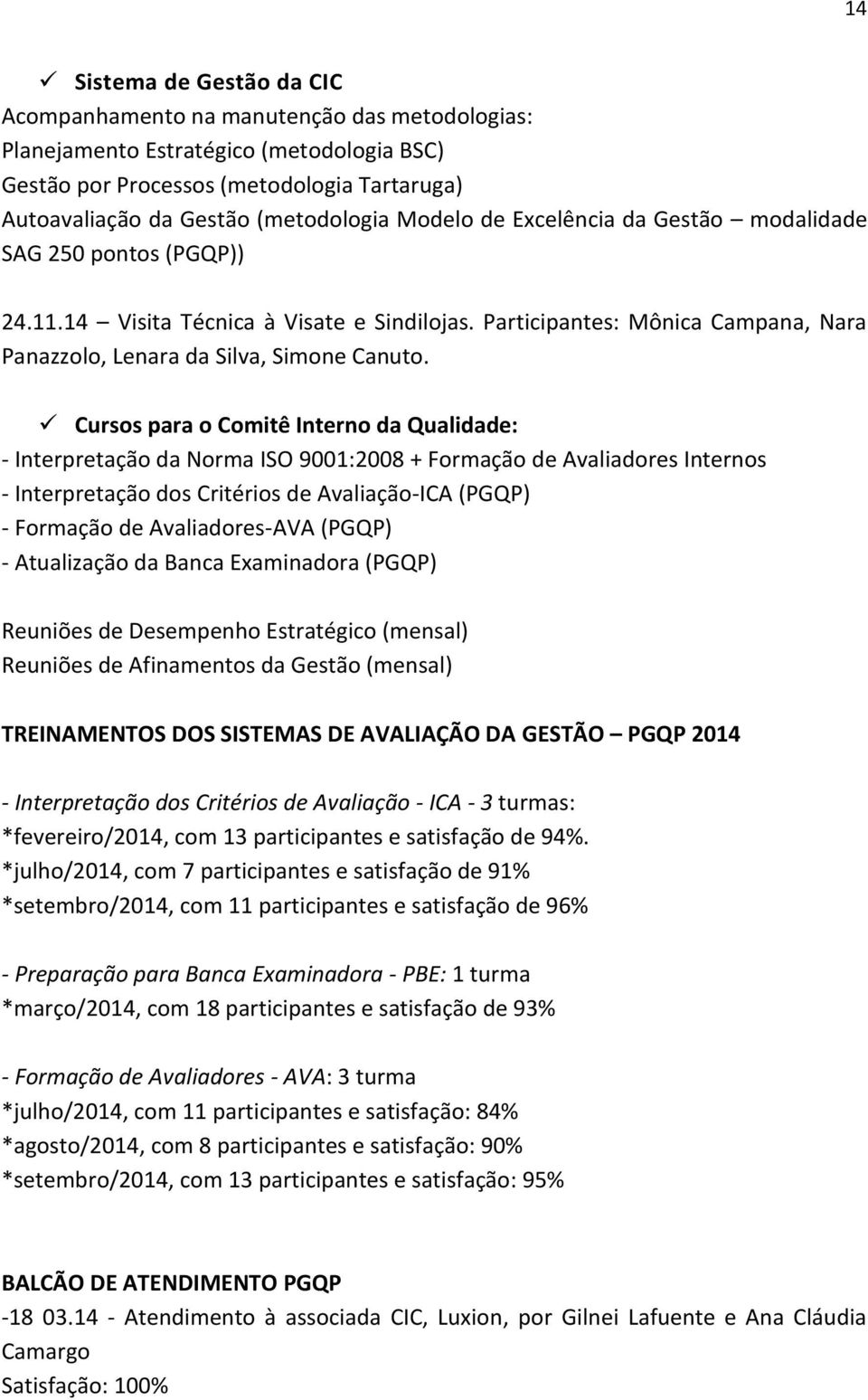 Cursos para o Comitê Interno da Qualidade: - Interpretação da Norma ISO 9001:2008 + Formação de Avaliadores Internos - Interpretação dos Critérios de Avaliação-ICA (PGQP) - Formação de