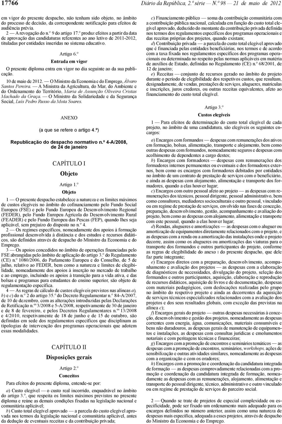 º 9 do artigo 17.º produz efeitos a partir da data de aprovação das candidaturas referentes ao ano letivo de 2011-2012, tituladas por entidades inseridas no sistema educativo. Artigo 6.