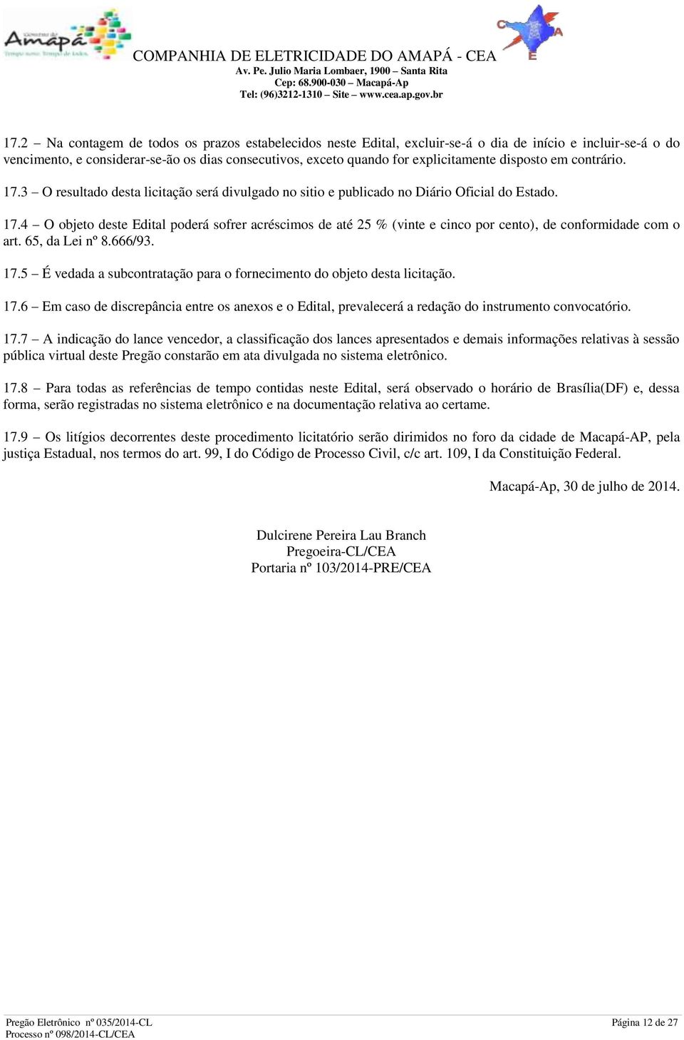 65, da Lei nº 8.666/93. 17.5 É vedada a subcontratação para o fornecimento do objeto desta licitação. 17.6 Em caso de discrepância entre os anexos e o Edital, prevalecerá a redação do instrumento convocatório.