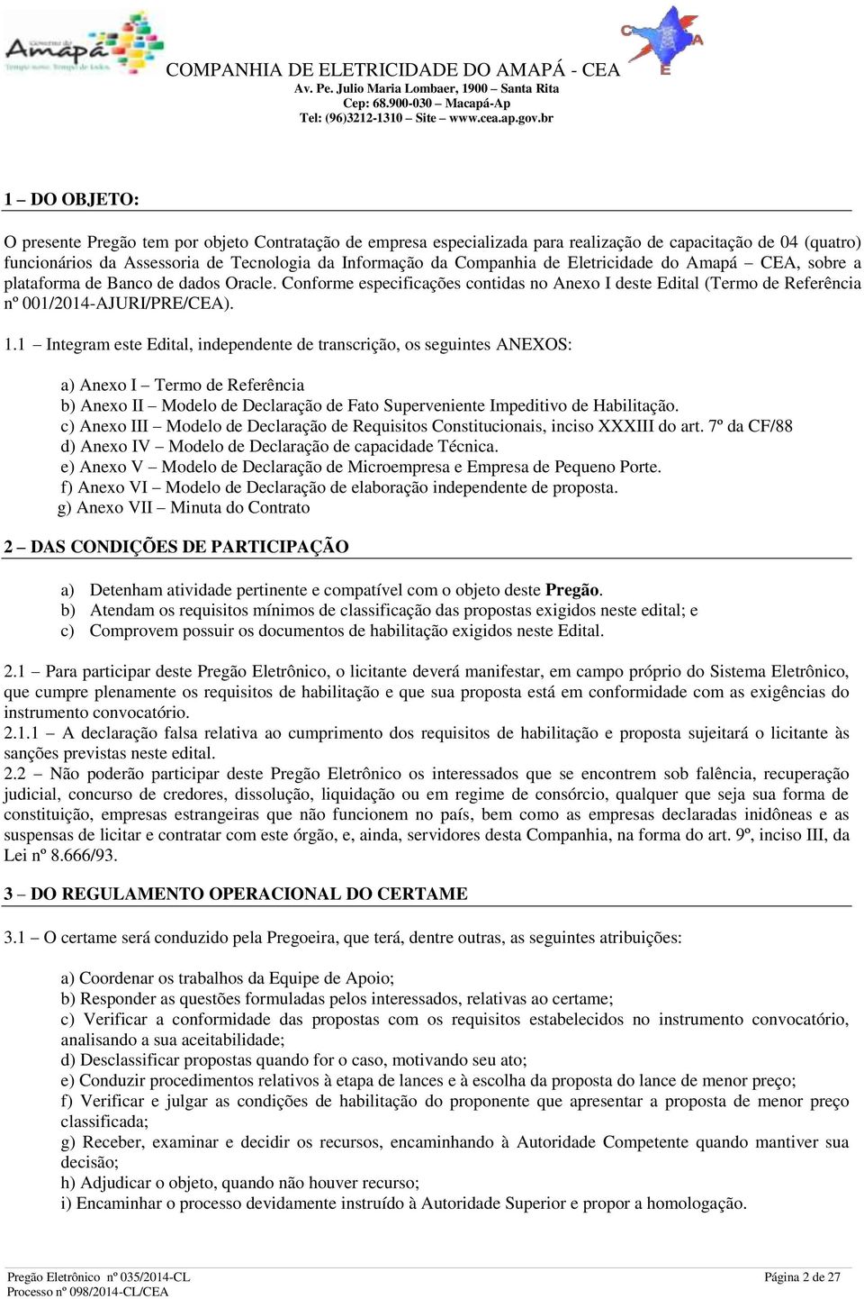 1 Integram este Edital, independente de transcrição, os seguintes ANEXOS: a) Anexo I Termo de Referência b) Anexo II Modelo de Declaração de Fato Superveniente Impeditivo de Habilitação.