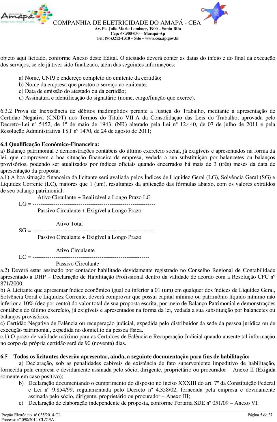 certidão; b) Nome da empresa que prestou o serviço ao emitente; c) Data de emissão do atestado ou da certidão; d) Assinatura e identificação do signatário (nome, cargo/função que exerce). 6.3.