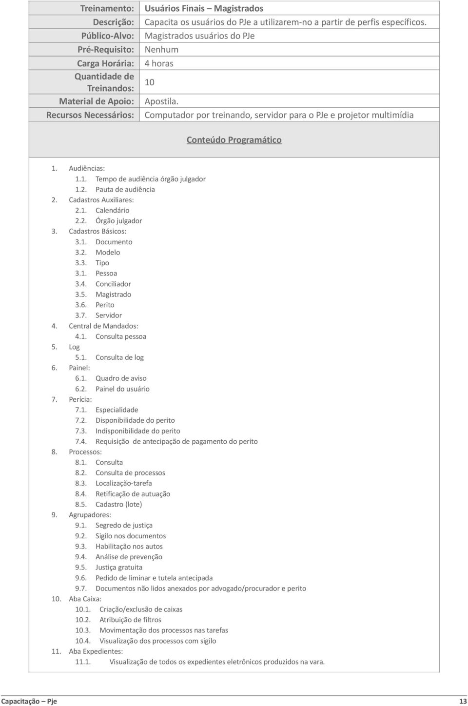 Cadastros Básicos: 3.1. Documento 3.2. Modelo 3.3. Tipo 3.1. Pessoa 3.4. Conciliador 3.5. Magistrado 3.6. Perito 3.7. Servidor 4. Central de Mandados: 4.1. Consulta pessoa 5. Log 5.1. Consulta de log 6.