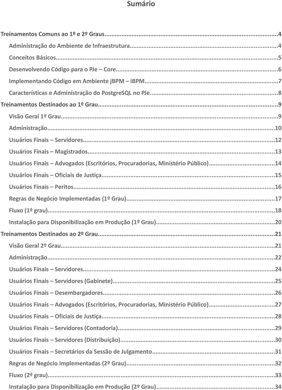 ..10 Usuários Finais Servidores...12 Usuários Finais Magistrados...13 Usuários Finais Advogados (Escritórios, Procuradorias, Ministério Público)...14 Usuários Finais Oficiais de Justiça.