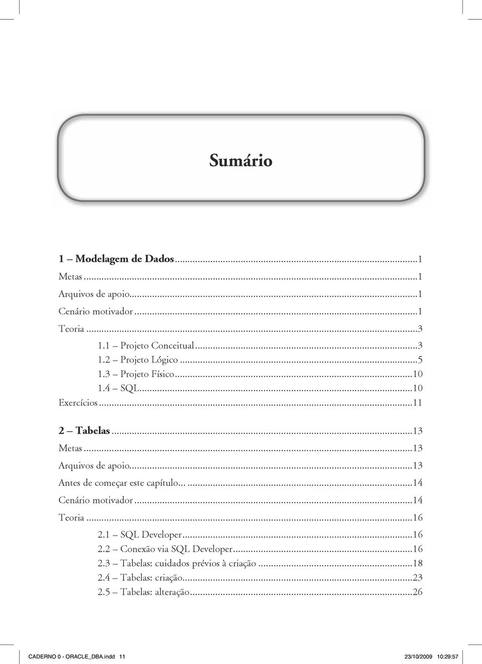 ..13 Antes de começar este capítulo...14 Cenário motivador...14 Teoria...16 2.1 SQL Developer...16 2.2 Conexão via SQL Developer.