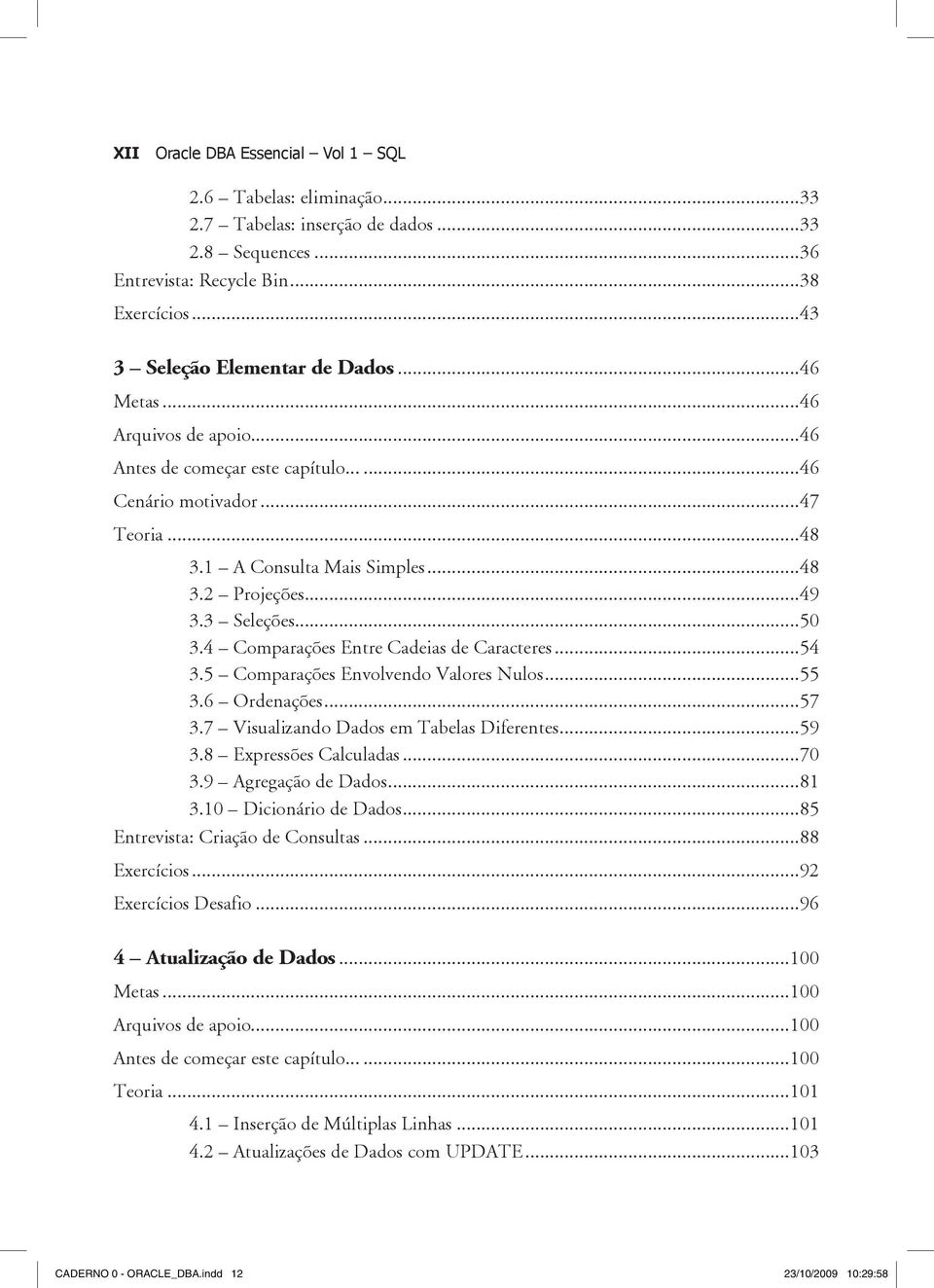 4 Comparações Entre Cadeias de Caracteres...54 3.5 Comparações Envolvendo Valores Nulos...55 3.6 Ordenações...57 3.7 Visualizando Dados em Tabelas Diferentes...59 3.8 Expressões Calculadas...70 3.