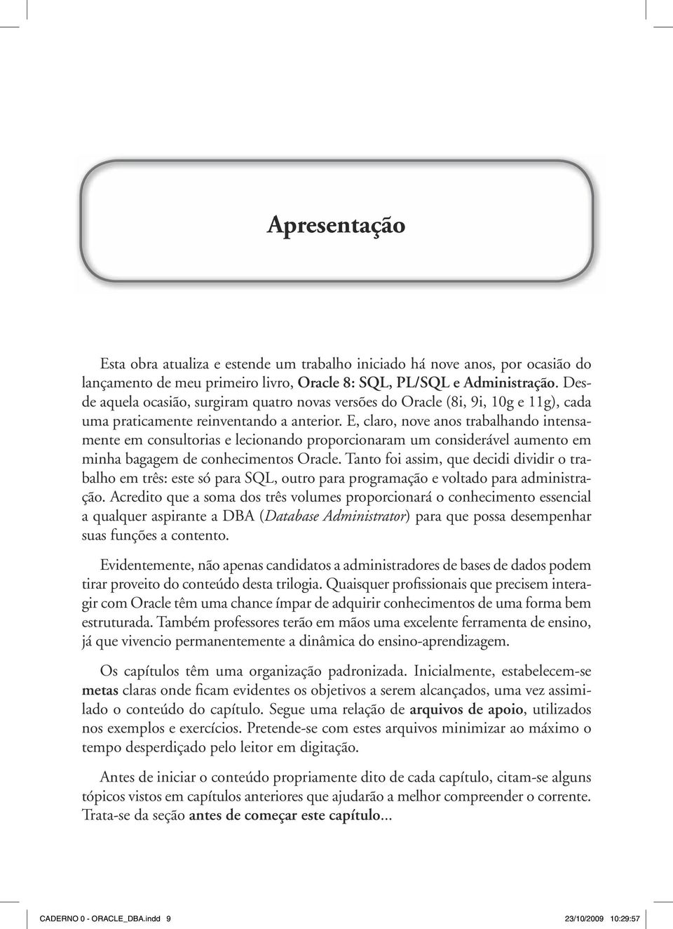 E, claro, nove anos trabalhando intensamente em consultorias e lecionando proporcionaram um considerável aumento em minha bagagem de conhecimentos Oracle.