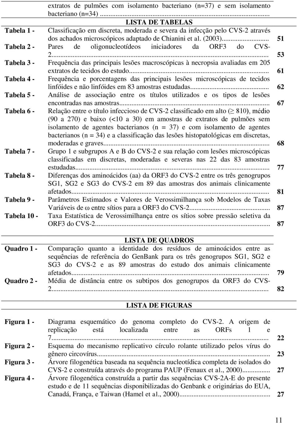 .. 51 Tabela 2 - Pares de oligonucleotídeos iniciadores da ORF3 do CVS- 2... 53 Tabela 3 - Frequência das principais lesões macroscópicas à necropsia avaliadas em 205 extratos de tecidos do estudo.