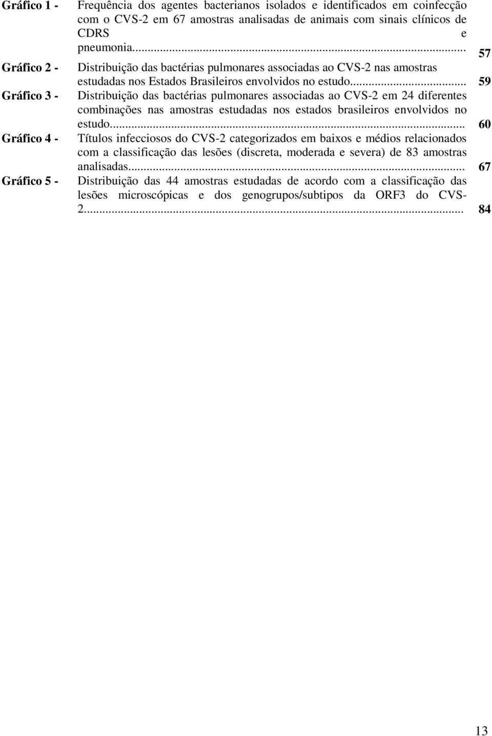 .. 59 Distribuição das bactérias pulmonares associadas ao CVS-2 em 24 diferentes combinações nas amostras estudadas nos estados brasileiros envolvidos no estudo.