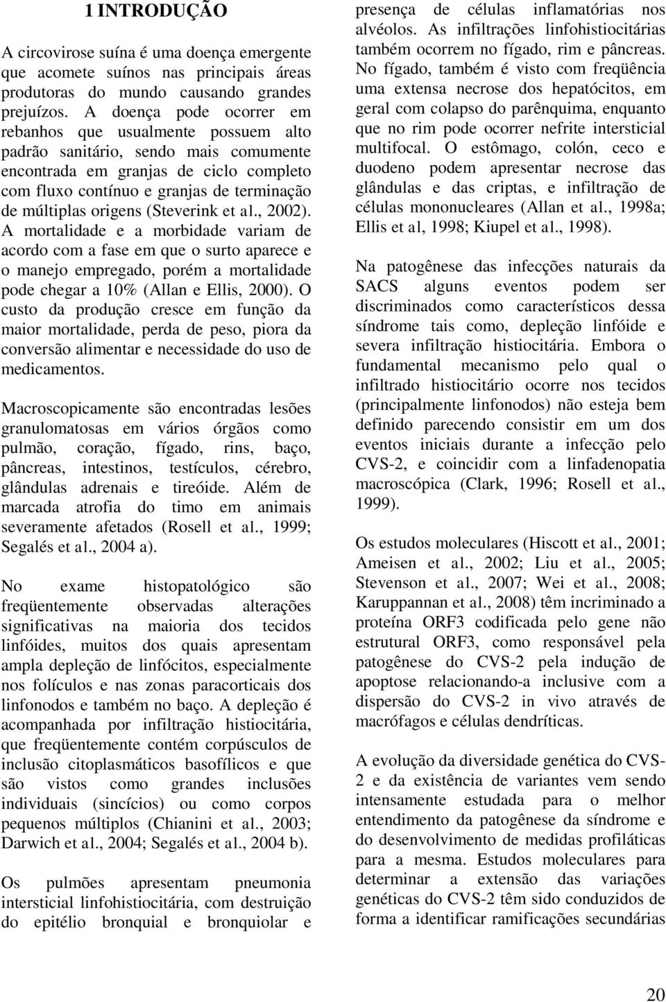 origens (Steverink et al., 2002). A mortalidade e a morbidade variam de acordo com a fase em que o surto aparece e o manejo empregado, porém a mortalidade pode chegar a 10% (Allan e Ellis, 2000).