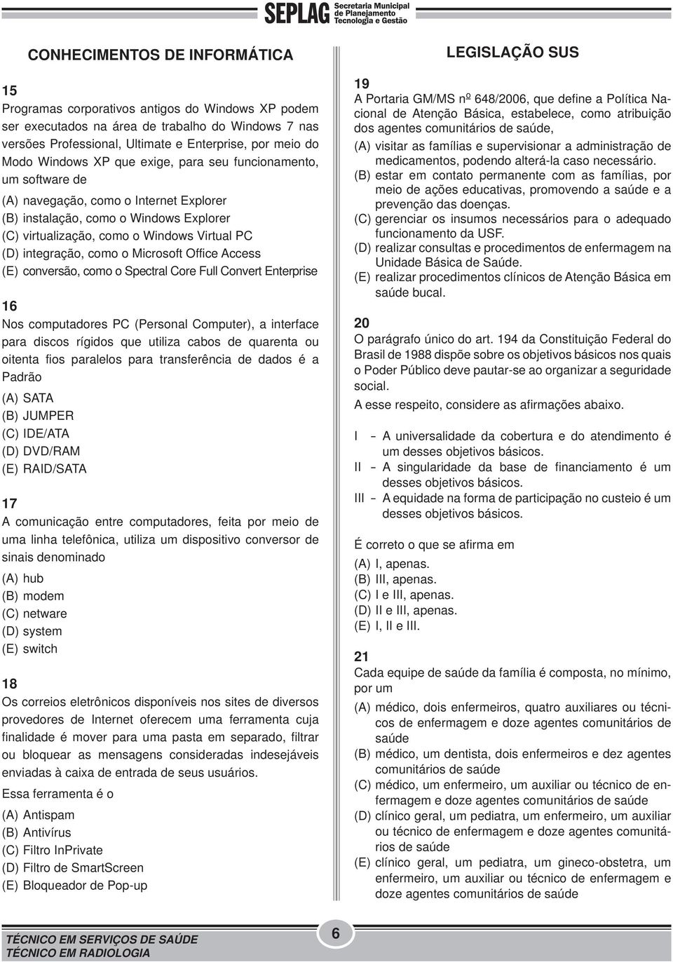 integração, como o Microsoft Office Access (E) conversão, como o Spectral Core Full Convert Enterprise 16 Nos computadores PC (Personal Computer), a interface para discos rígidos que utiliza cabos de