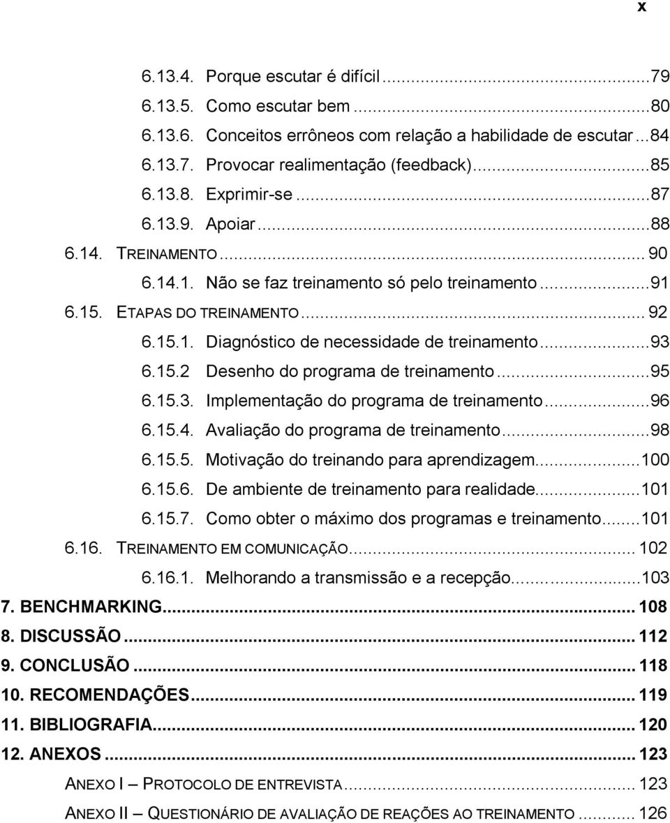 ..95 6.15.3. Implementação do programa de treinamento...96 6.15.4. Avaliação do programa de treinamento...98 6.15.5. Motivação do treinando para aprendizagem...100 6.15.6. De ambiente de treinamento para realidade.