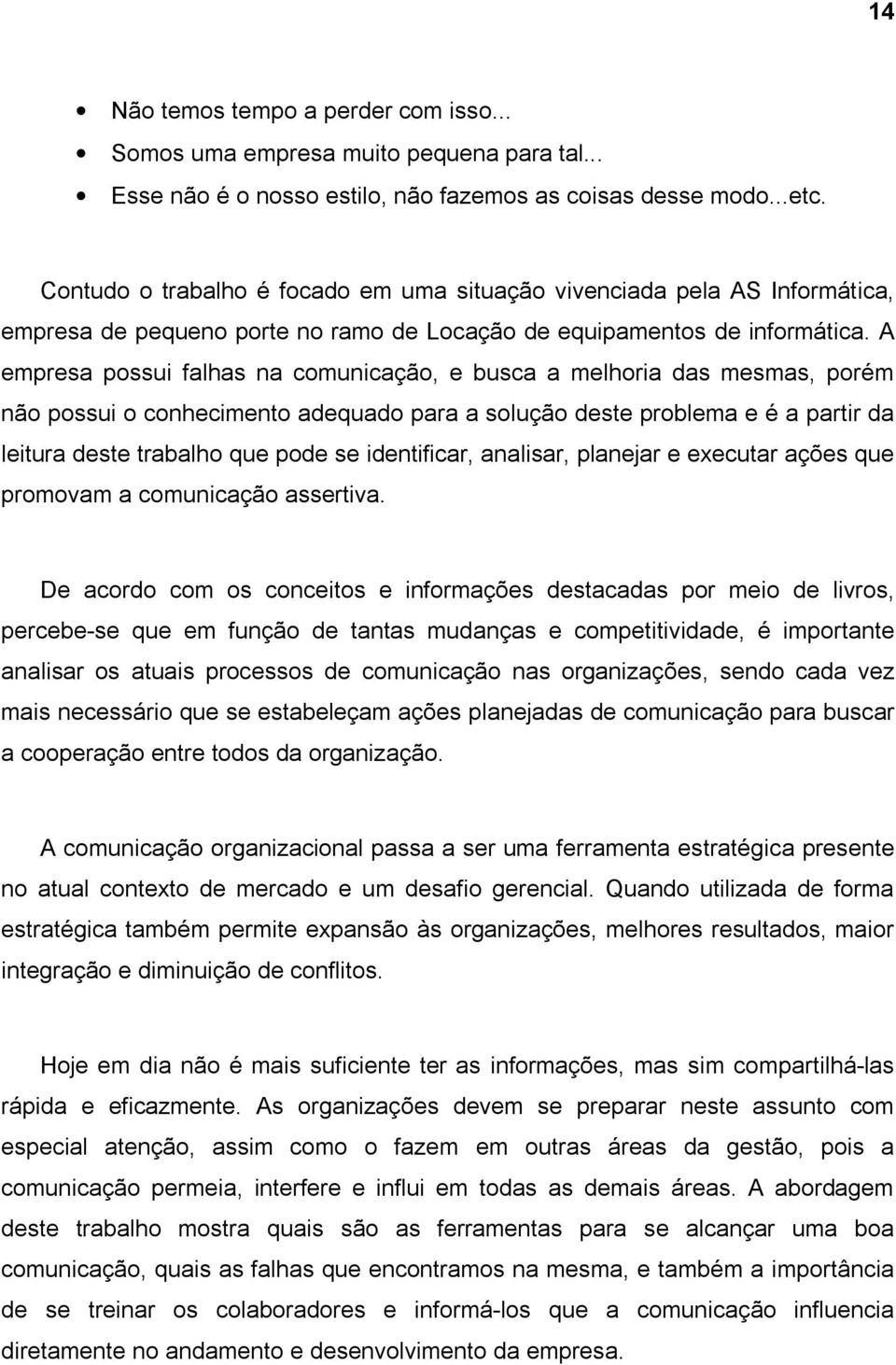 A empresa possui falhas na comunicação, e busca a melhoria das mesmas, porém não possui o conhecimento adequado para a solução deste problema e é a partir da leitura deste trabalho que pode se