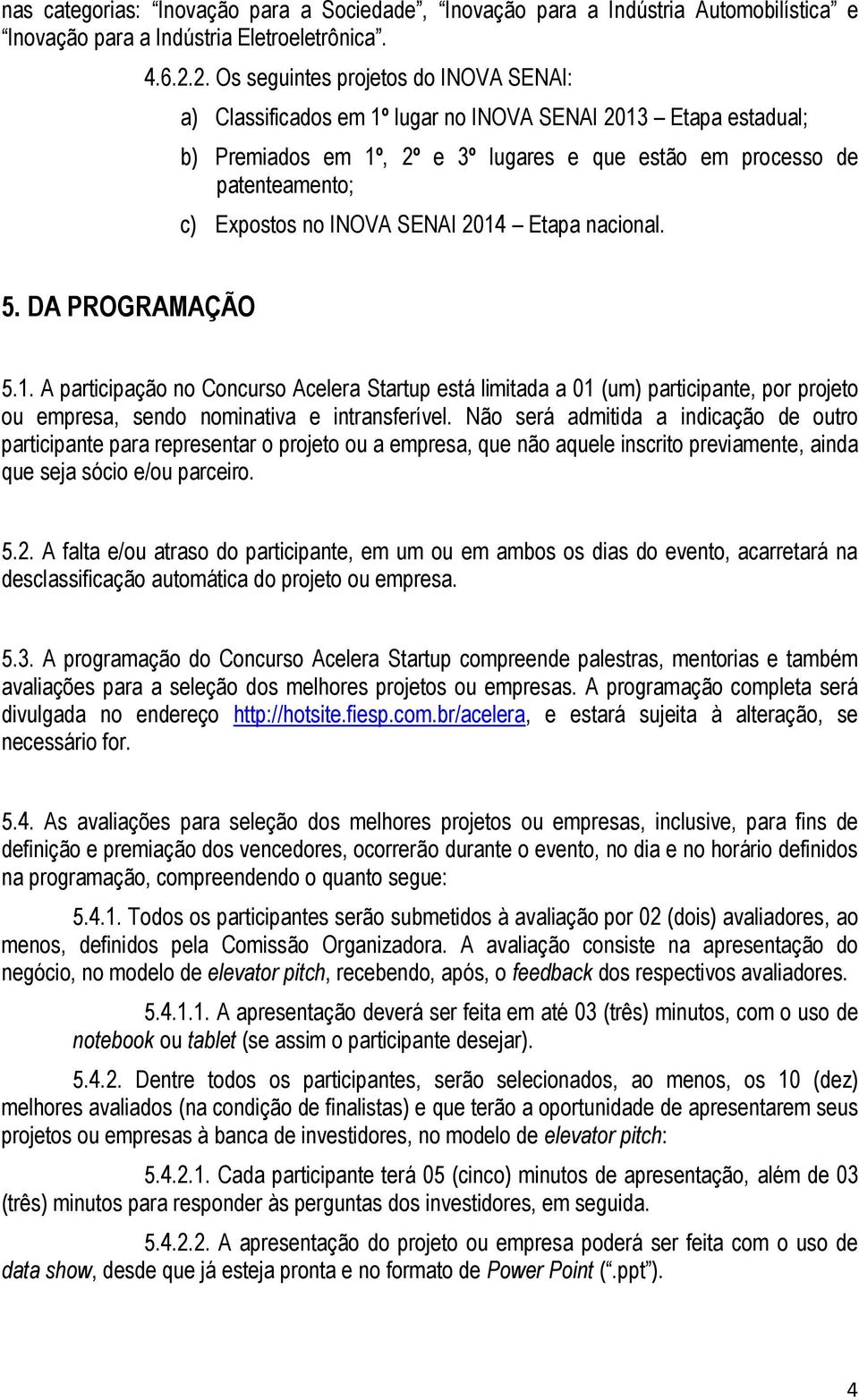 INOVA SENAI 2014 Etapa nacional. 5. DA PROGRAMAÇÃO 5.1. A participação no Concurso Acelera Startup está limitada a 01 (um) participante, por projeto ou empresa, sendo nominativa e intransferível.