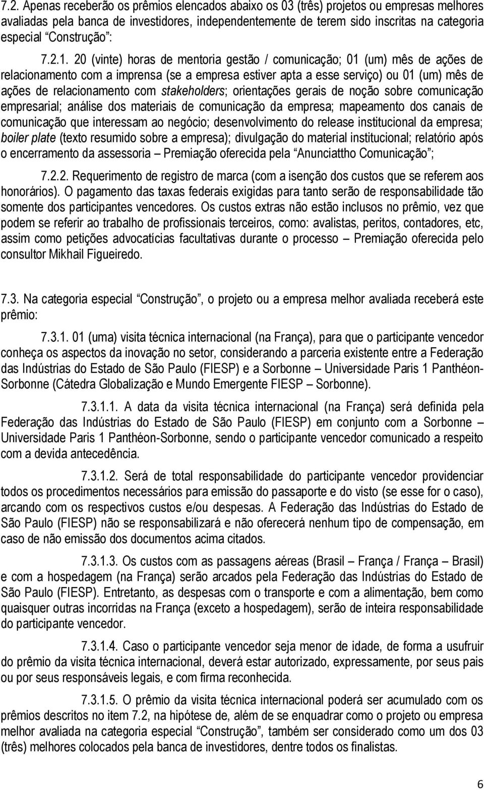 20 (vinte) horas de mentoria gestão / comunicação; 01 (um) mês de ações de relacionamento com a imprensa (se a empresa estiver apta a esse serviço) ou 01 (um) mês de ações de relacionamento com