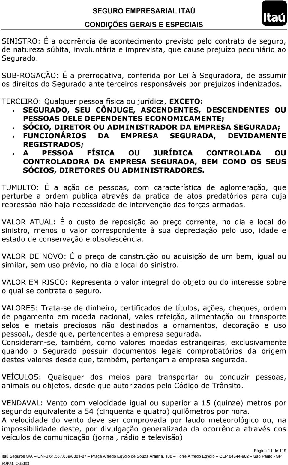 TERCEIRO: Qualquer pessoa física ou jurídica, EXCETO: SEGURADO, SEU CÔNJUGE, ASCENDENTES, DESCENDENTES OU PESSOAS DELE DEPENDENTES ECONOMICAMENTE; SÓCIO, DIRETOR OU ADMINISTRADOR DA EMPRESA SEGURADA;