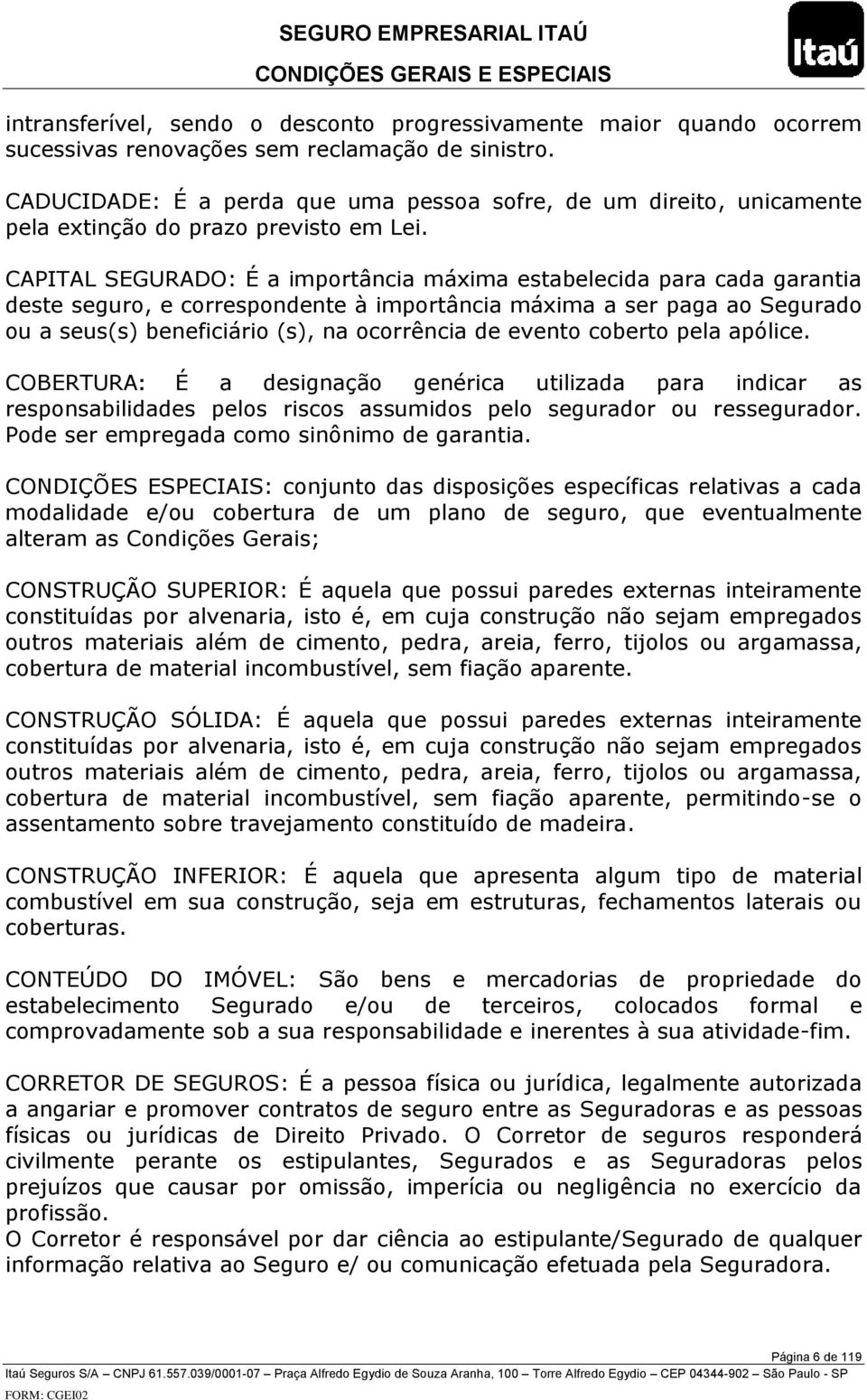 CAPITAL SEGURADO: É a importância máxima estabelecida para cada garantia deste seguro, e correspondente à importância máxima a ser paga ao Segurado ou a seus(s) beneficiário (s), na ocorrência de