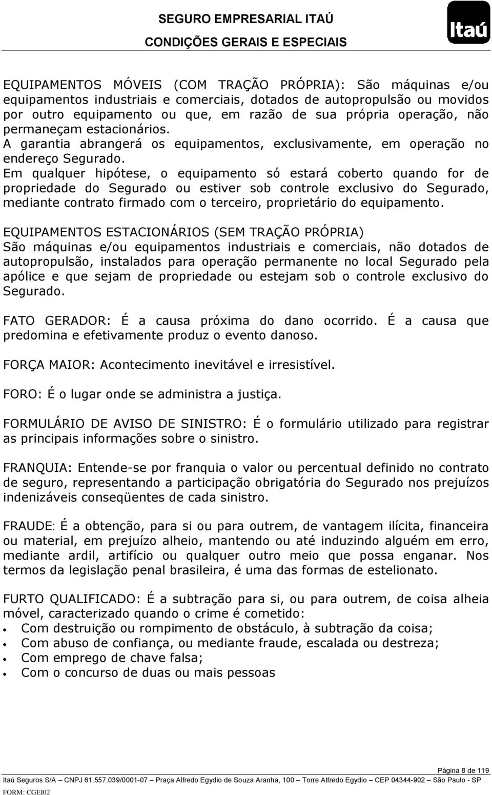 Em qualquer hipótese, o equipamento só estará coberto quando for de propriedade do Segurado ou estiver sob controle exclusivo do Segurado, mediante contrato firmado com o terceiro, proprietário do