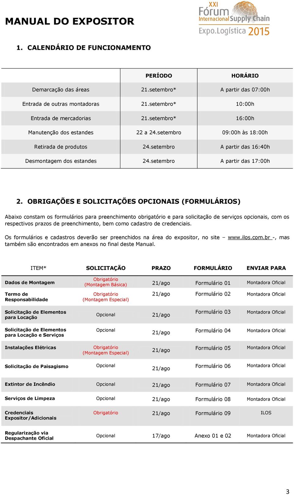 OBRIGAÇÕES E SOLICITAÇÕES OPCIONAIS (FORMULÁRIOS) Abaixo constam os formulários para preenchimento obrigatório e para solicitação de serviços opcionais, com os respectivos prazos de preenchimento,