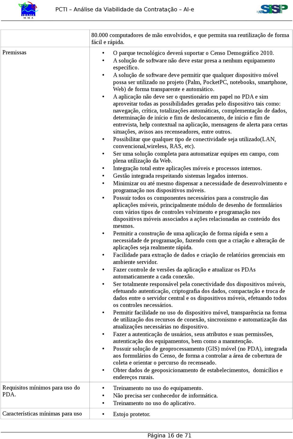 A solução de software deve permitir que qualquer dispositivo móvel possa ser utilizado no projeto (Palm, PocketPC, notebooks, smartphone, Web) de forma transparente e automático.