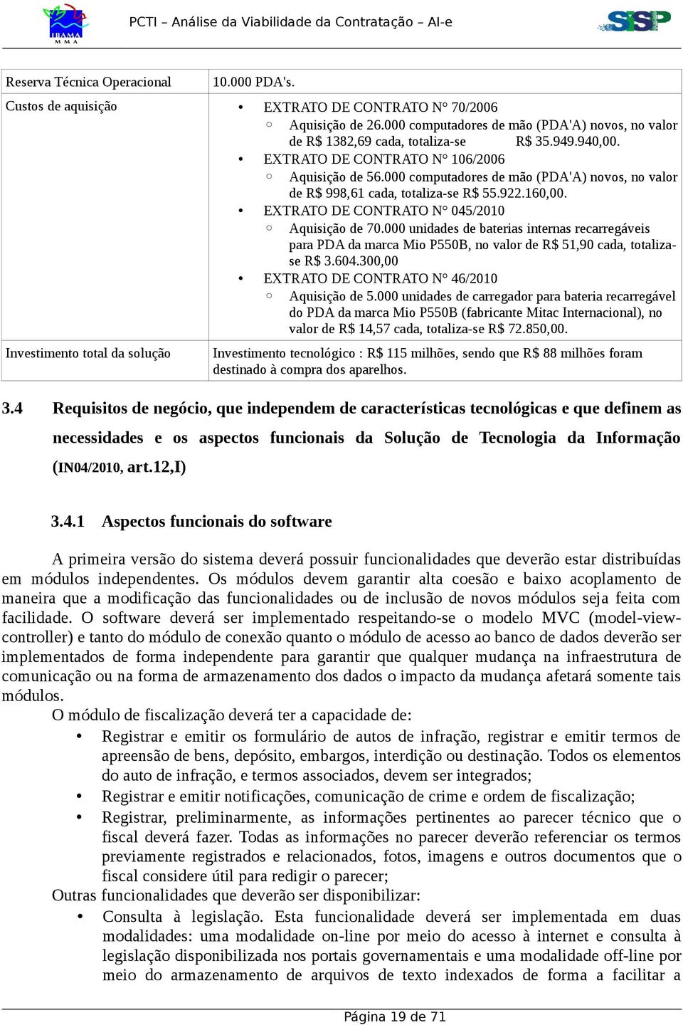 000 unidades de baterias internas recarregáveis para PDA da marca Mio P550B, no valor de R$ 51,90 cada, totalizase R$ 3.604.300,00 EXTRATO DE CONTRATO N 46/2010 Aquisição de 5.