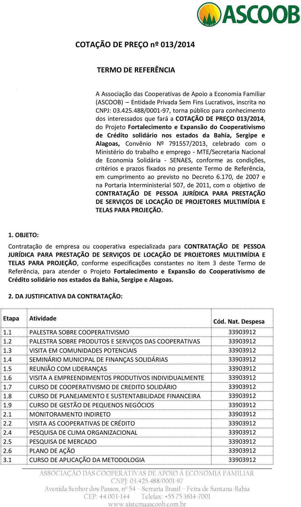 celebrado com o Ministério do trabalho e emprego - MTE/Secretaria Nacional de Economia Solidária - SENAES, conforme as condições, critérios e prazos fixados no presente Termo de Referência, em