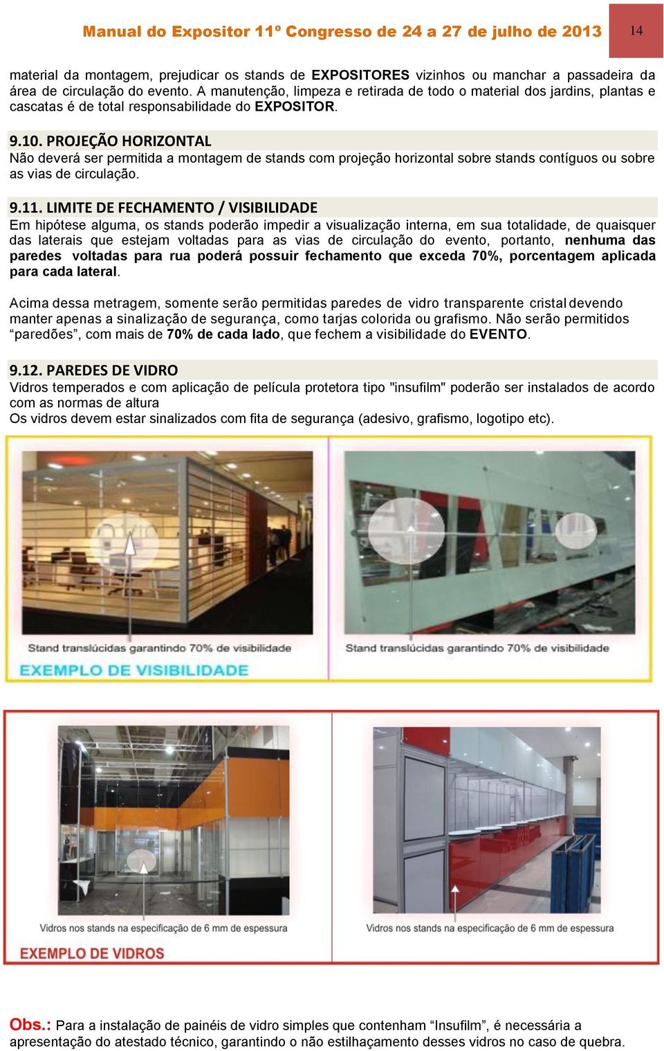 PROJEÇÃO HORIZONTAL Não deverá ser permitida a montagem de stands com projeção horizontal sobre stands contíguos ou sobre as vias de circulação. 9.11.