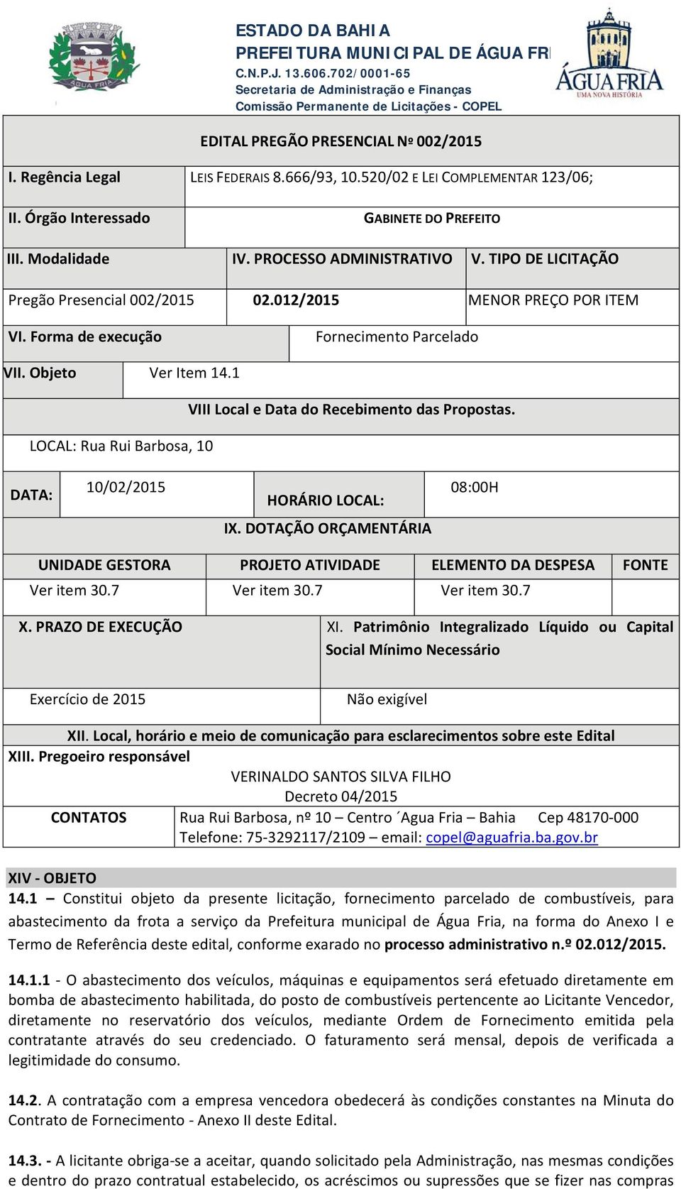 012/2015 MENOR PREÇO POR ITEM VI. Forma de execução Fornecimento Parcelado VII. Objeto Ver Item 14.1 LOCAL: Rua Rui Barbosa, 10 VIII Local e Data do Recebimento das Propostas.