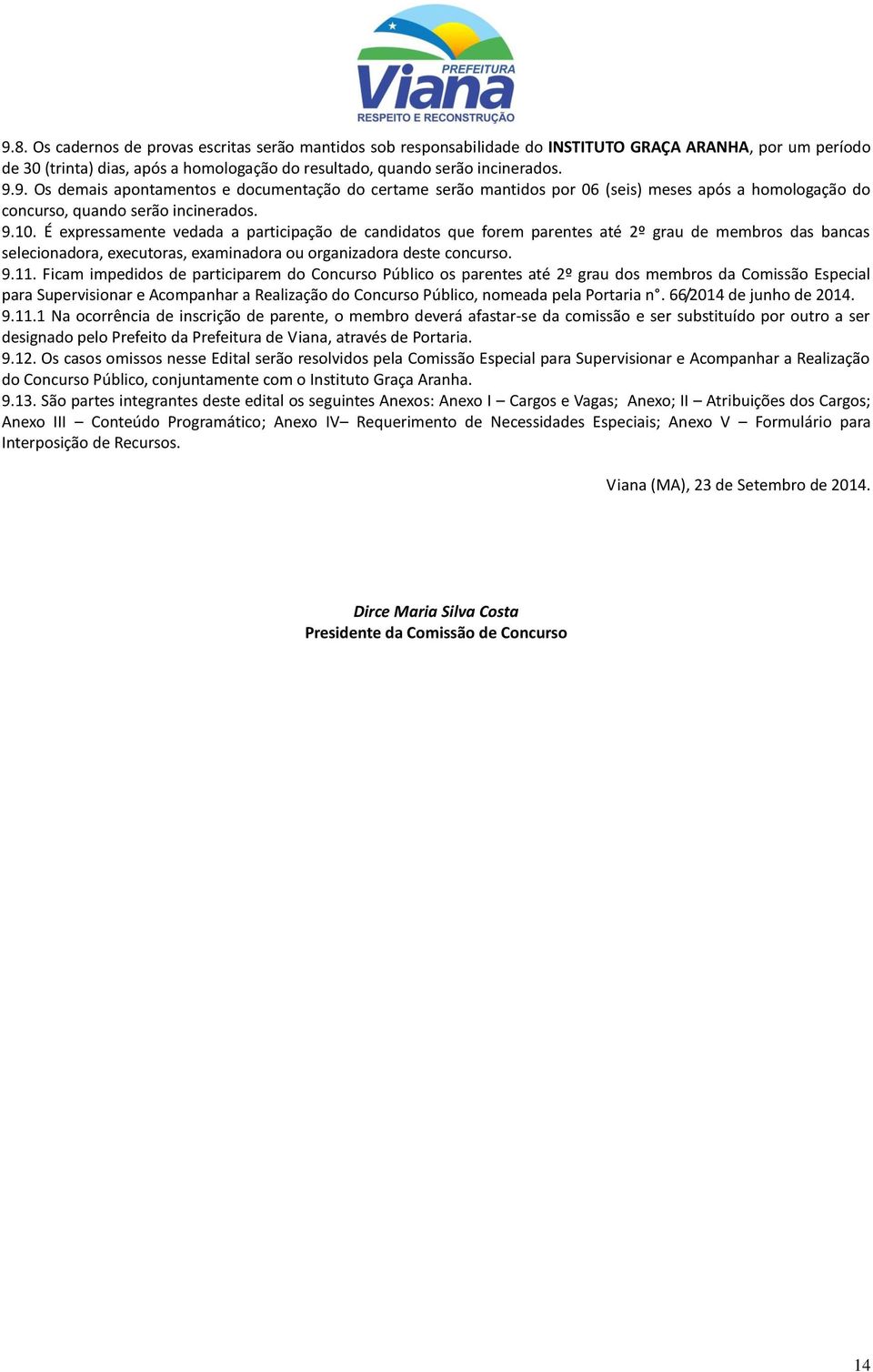 Ficam impedidos de participarem do Concurso Público os parentes até 2º grau dos membros da Comissão Especial para Supervisionar e Acompanhar a Realização do Concurso Público, nomeada pela Portaria n.