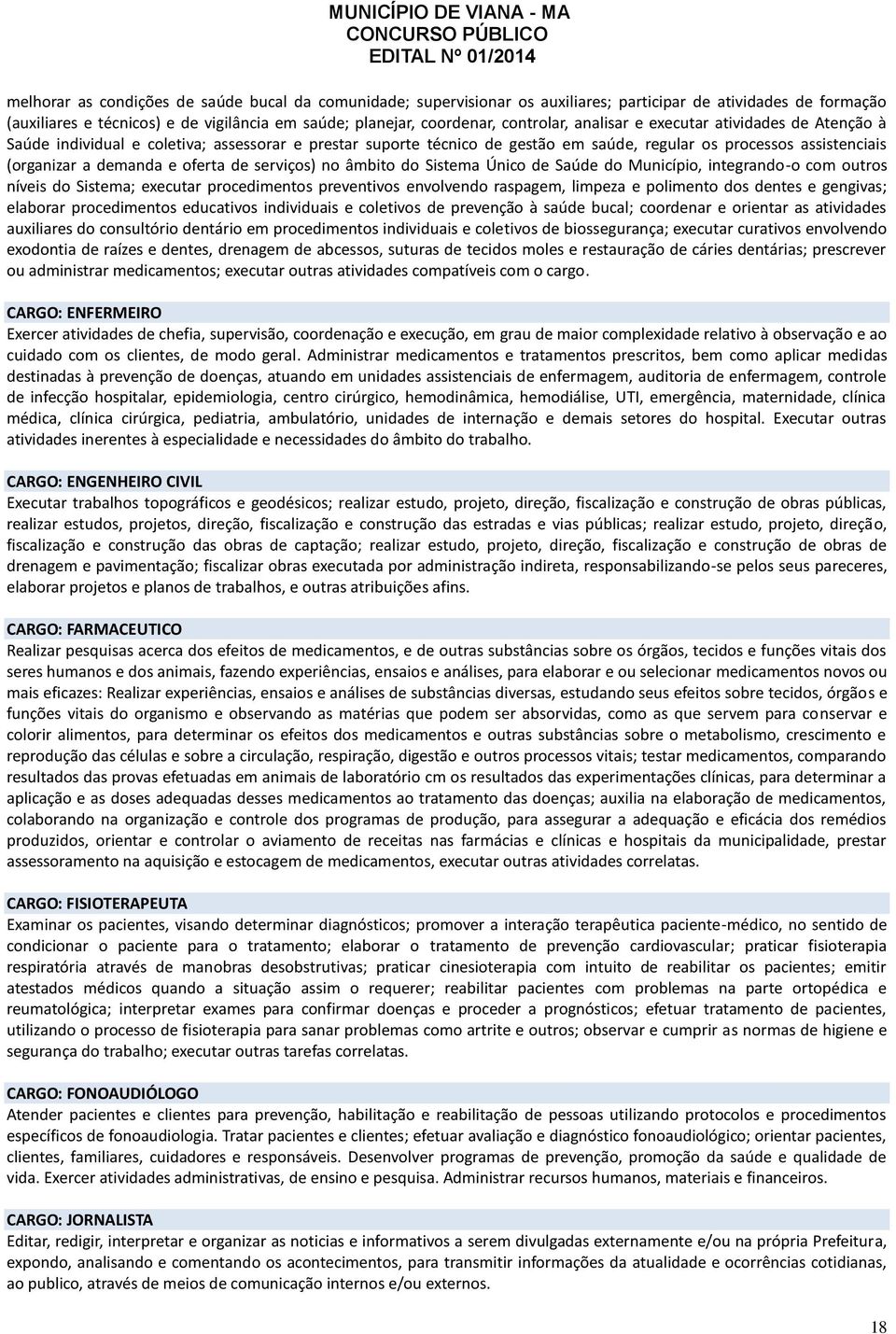 serviços) no âmbito do Sistema Único de Saúde do Município, integrando-o com outros níveis do Sistema; executar procedimentos preventivos envolvendo raspagem, limpeza e polimento dos dentes e