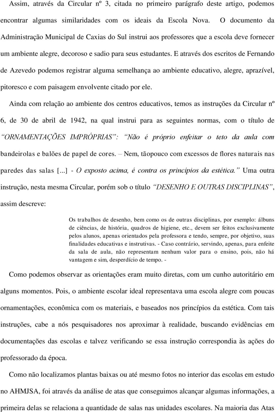 E através dos escritos de Fernando de Azevedo podemos registrar alguma semelhança ao ambiente educativo, alegre, aprazível, pitoresco e com paisagem envolvente citado por ele.