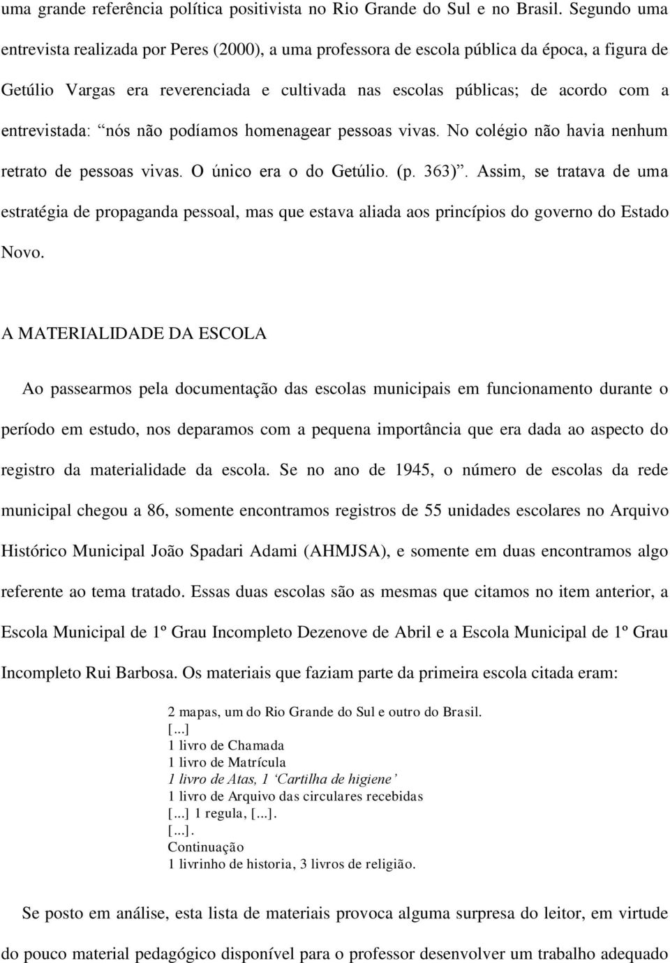 entrevistada: nós não podíamos homenagear pessoas vivas. No colégio não havia nenhum retrato de pessoas vivas. O único era o do Getúlio. (p. 363).