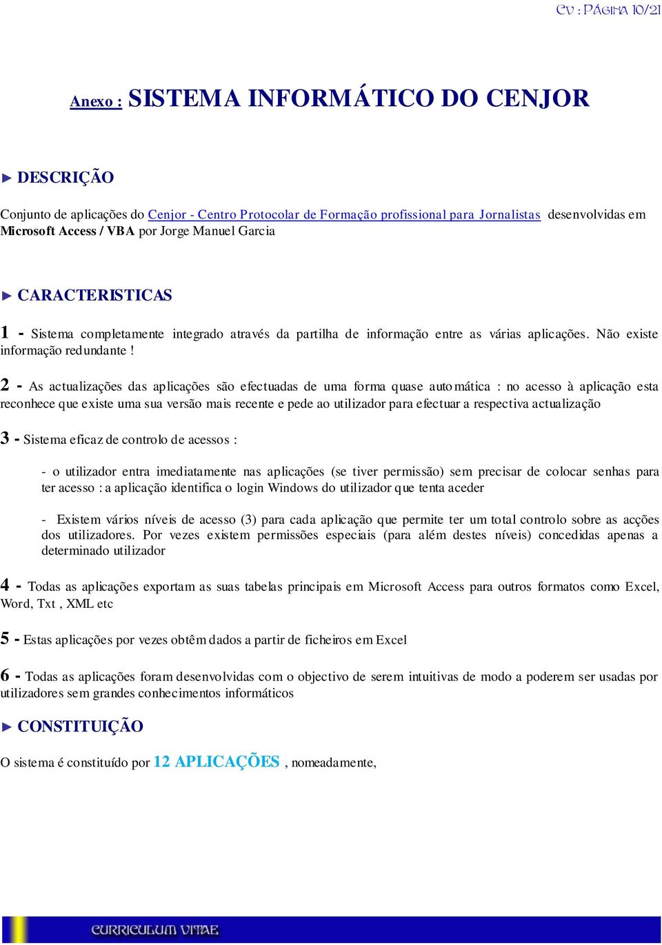 2 - As actualizações das aplicações são efectuadas de uma forma quase auto mática : no acesso à aplicação esta reconhece que existe uma sua versão mais recente e pede ao utilizador para efectuar a