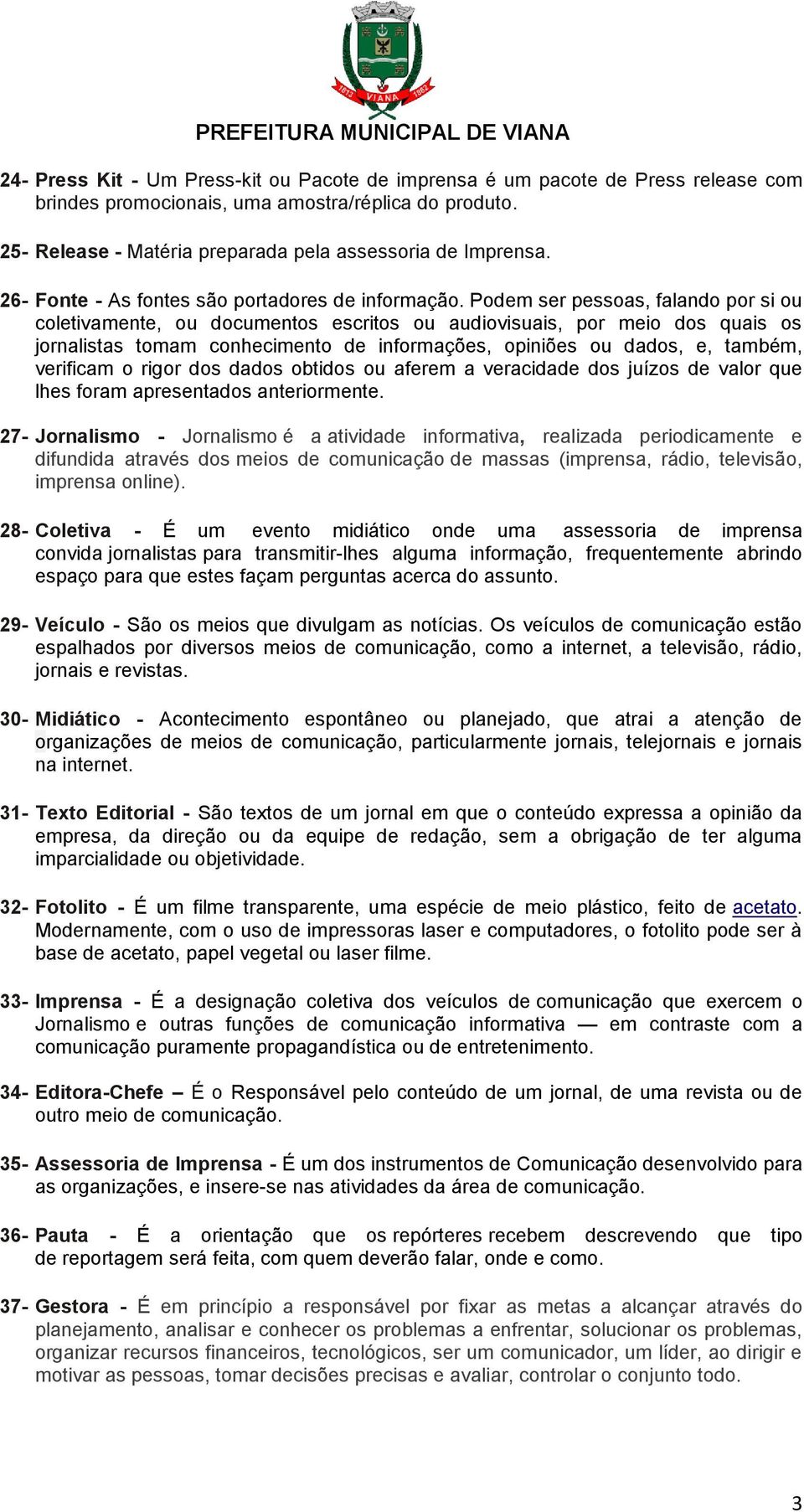 Podem ser pessoas, falando por si ou coletivamente, ou documentos escritos ou audiovisuais, por meio dos quais os jornalistas tomam conhecimento de informações, opiniões ou dados, e, também,