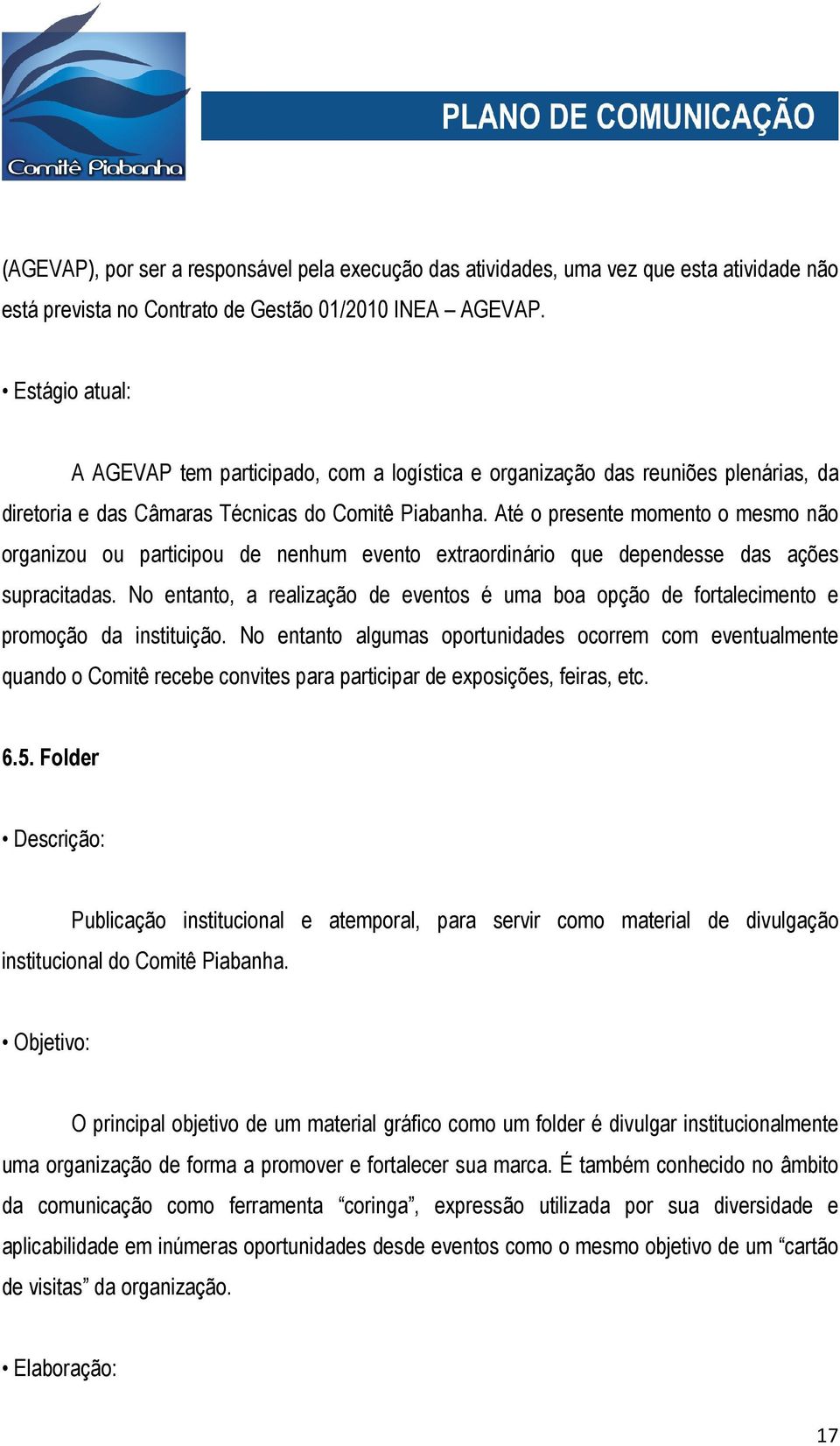 Até o presente momento o mesmo não organizou ou participou de nenhum evento extraordinário que dependesse das ações supracitadas.