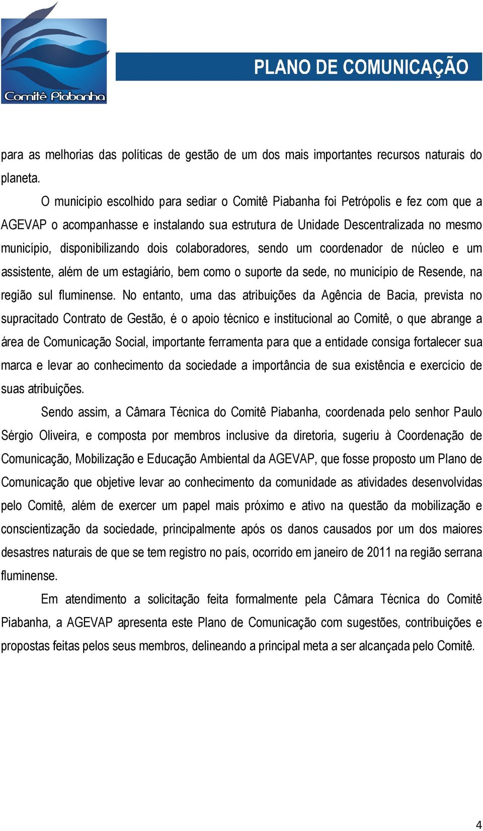 dois colaboradores, sendo um coordenador de núcleo e um assistente, além de um estagiário, bem como o suporte da sede, no município de Resende, na região sul fluminense.