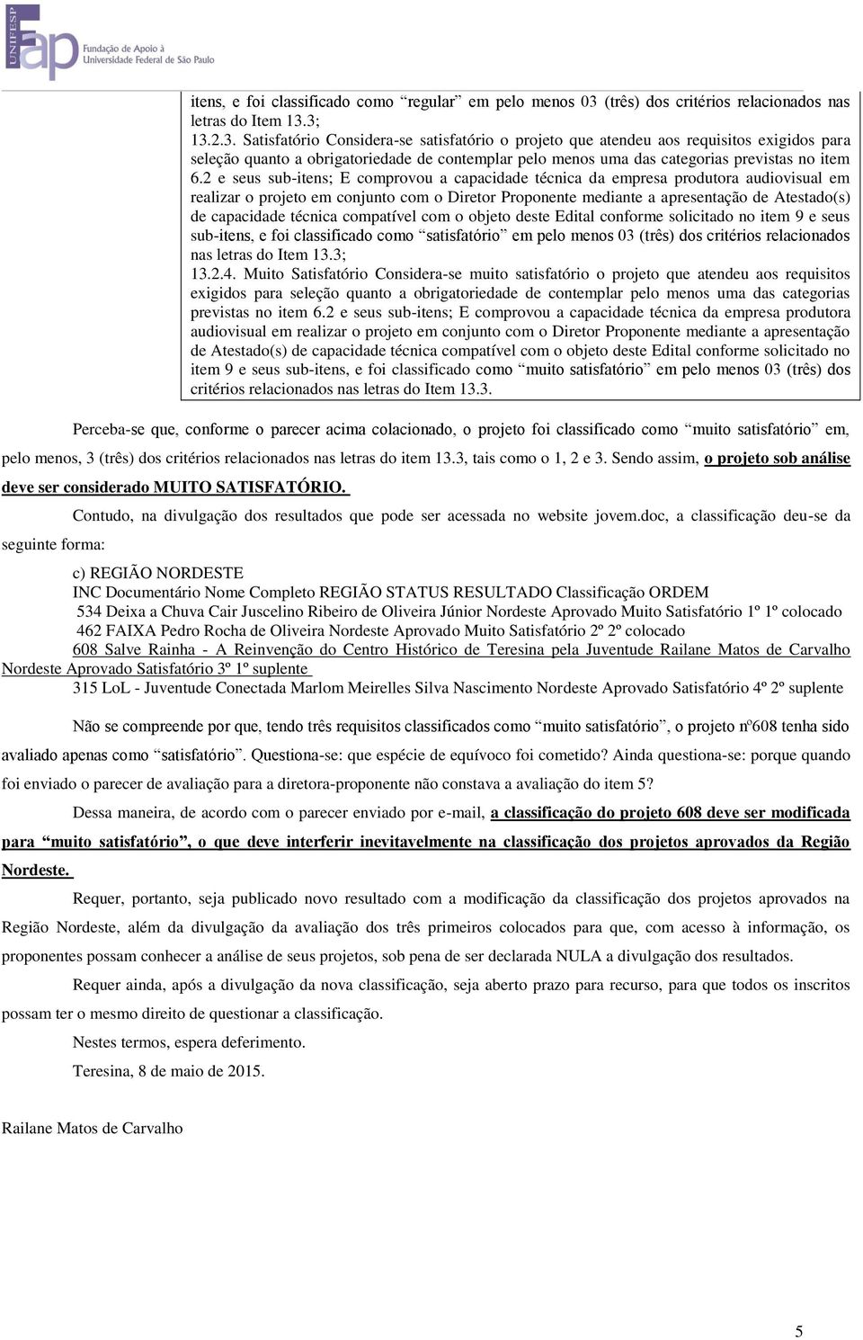 3; 13.2.3. Considera-se satisfatório o projeto que atendeu aos requisitos exigidos para seleção quanto a obrigatoriedade de contemplar pelo menos uma das categorias previstas no item 6.