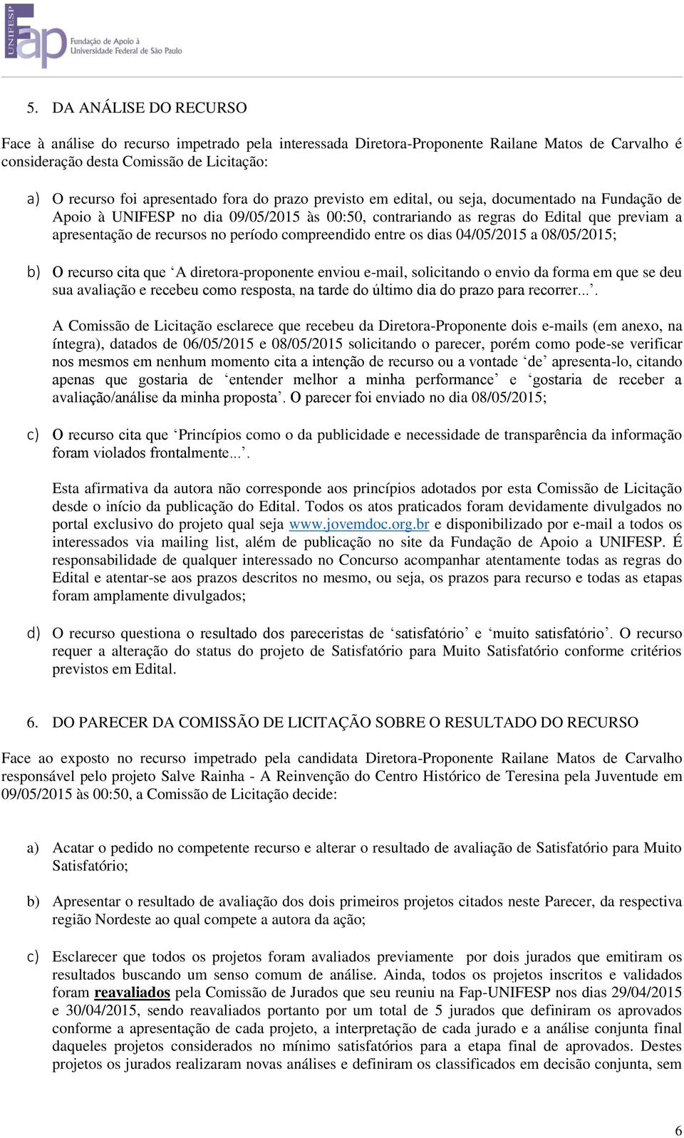 compreendido entre os dias 04/05/2015 a 08/05/2015; b) O recurso cita que A diretora-proponente enviou e-mail, solicitando o envio da forma em que se deu sua avaliação e recebeu como resposta, na