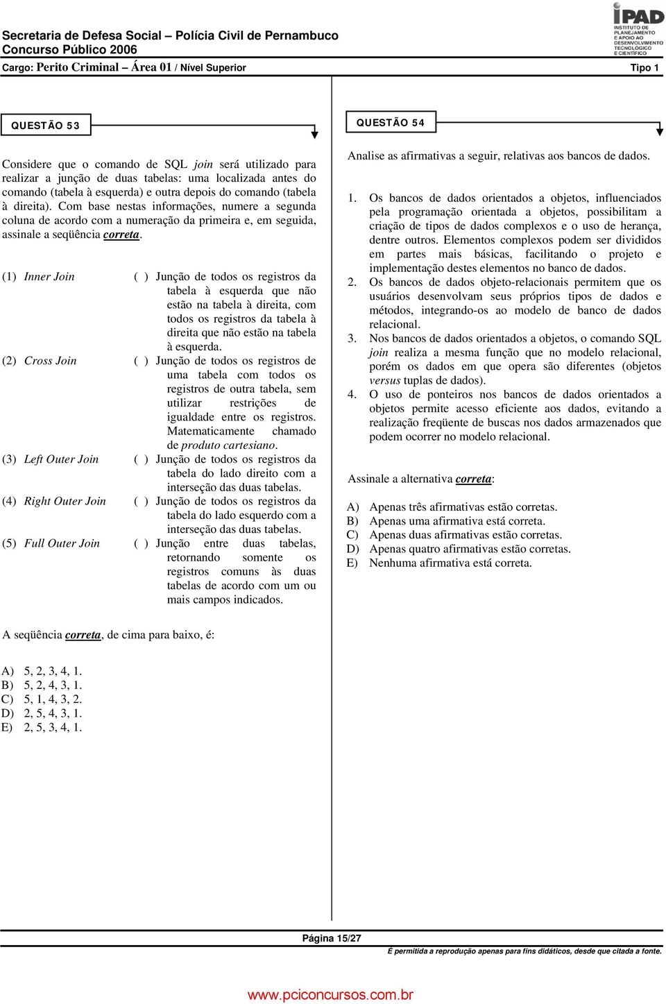 (1) Inner Join ( ) Junção de todos os registros da tabela à esquerda que não estão na tabela à direita, com todos os registros da tabela à direita que não estão na tabela à esquerda.