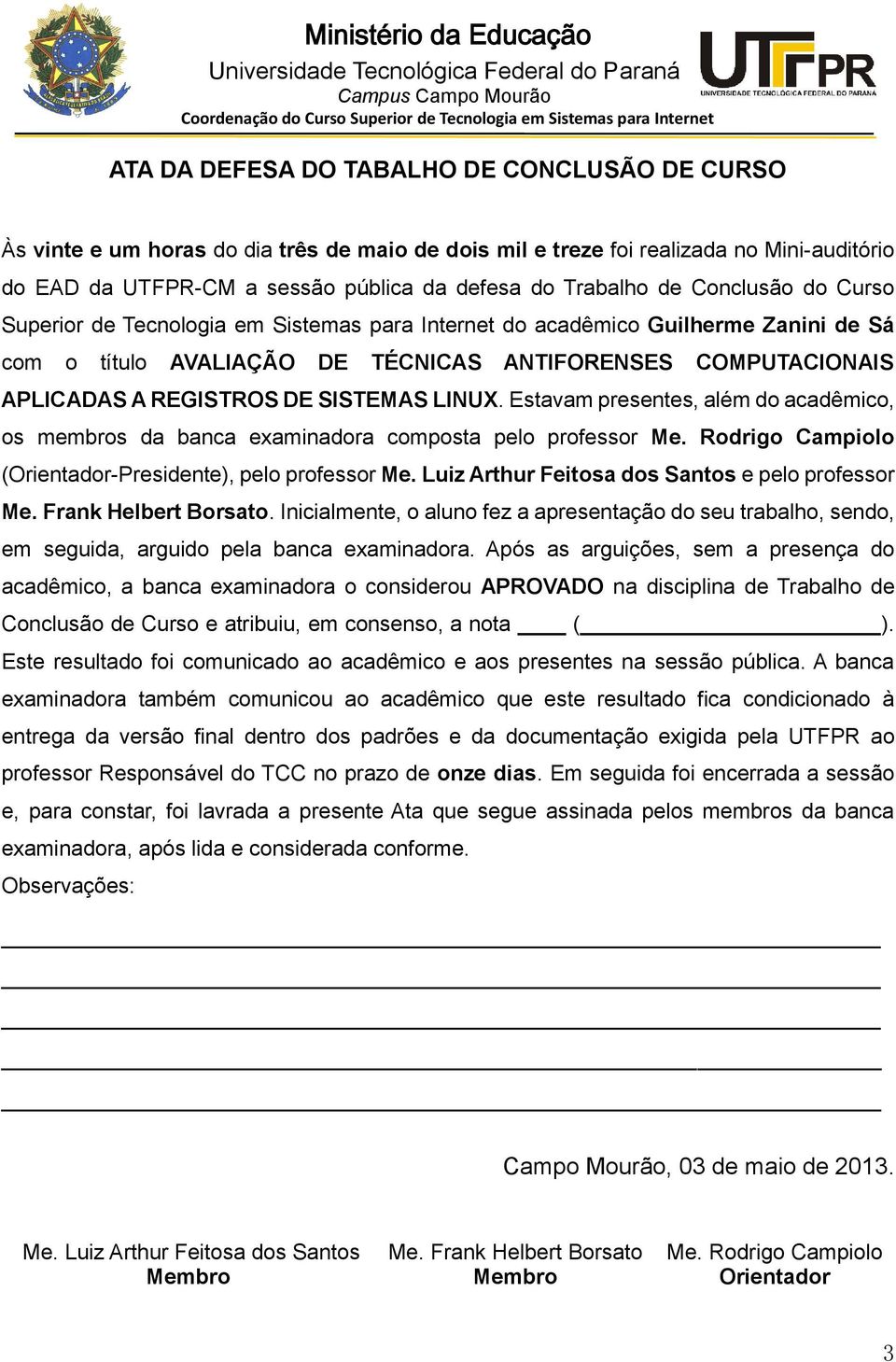 Tecnologia em Sistemas para Internet do acadêmico Guilherme Zanini de Sá com o título AVALIAÇÃO DE TÉCNICAS ANTIFORENSES COMPUTACIONAIS APLICADAS A REGISTROS DE SISTEMAS LINUX.