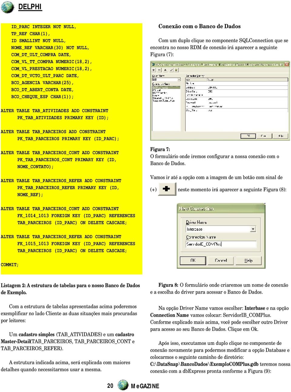 nosso RDM de conexão irá aparecer a seguinte Figura (7): ALTER TABLE TAB_ATIVIDADES ADD CONSTRAINT PK_TAB_ATIVIDADES PRIMARY KEY (ID); ALTER TABLE TAB_PARCEIROS ADD CONSTRAINT PK_TAB_PARCEIROS