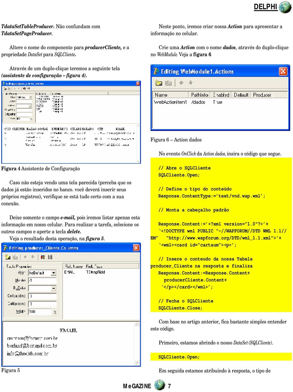 Através de um duplo-clique teremos a seguinte tela (assistente de configuração figura 4). Figura 6 Action dados No evento OnClick da Action dados, insira o código que segue.