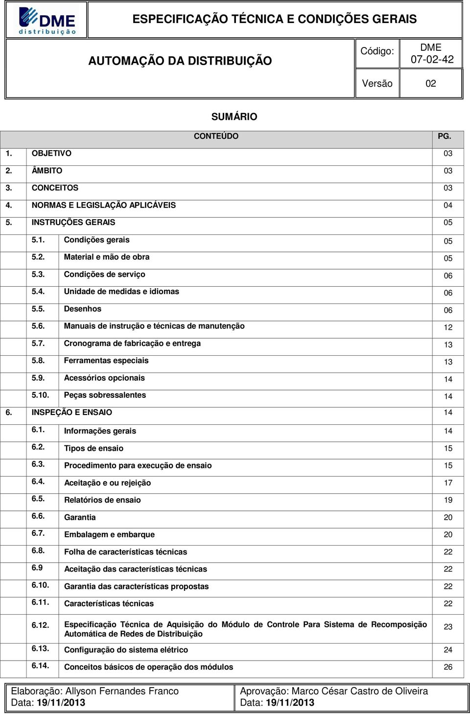 Acessórios opcionais 14 5.10. Peças sobressalentes 14 6. INSPEÇÃO E ENSAIO 14 6.1. Informações gerais 14 6.2. Tipos de ensaio 15 6.3. Procedimento para execução de ensaio 15 6.4. Aceitação e ou rejeição 17 6.